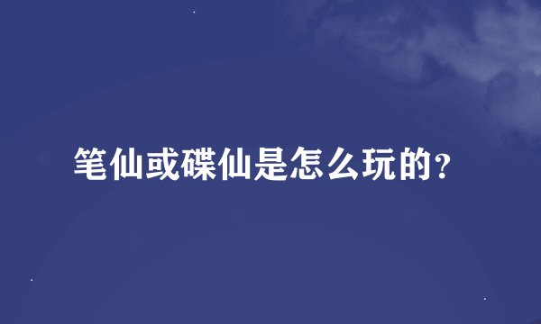 笔仙或碟仙是怎么玩的？