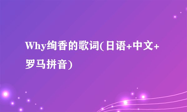 Why绚香的歌词(日语+中文+罗马拼音)