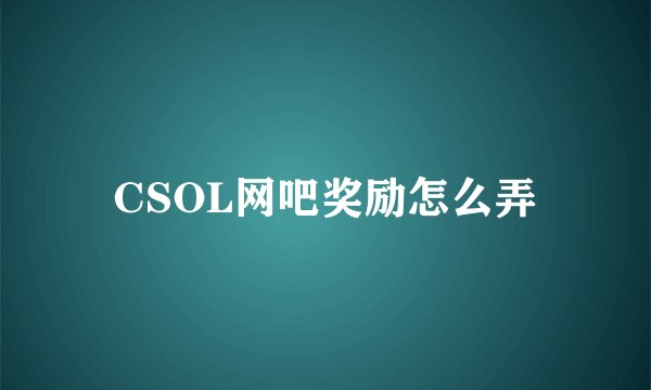 CSOL网吧奖励怎么弄