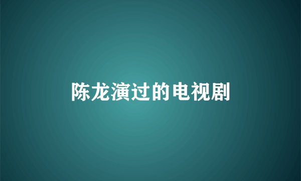 陈龙演过的电视剧