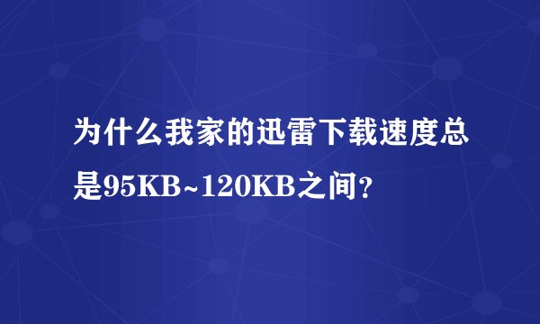 为什么我家的迅雷下载速度总是95KB~120KB之间？
