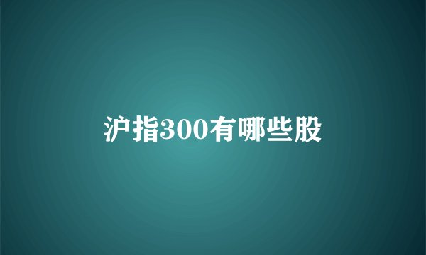 沪指300有哪些股