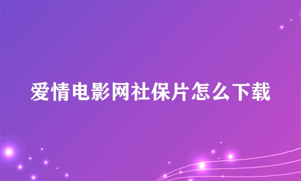 爱情电影网社保片怎么下载