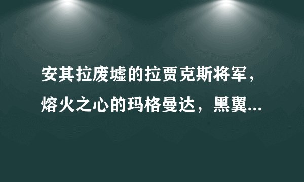 安其拉废墟的拉贾克斯将军，熔火之心的玛格曼达，黑翼之巢的克洛玛古斯，这三个在剧情里实力依次排名是？