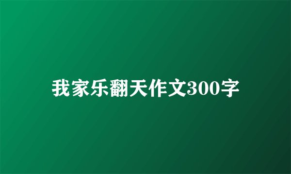 我家乐翻天作文300字