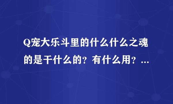Q宠大乐斗里的什么什么之魂的是干什么的？有什么用？怎么用？