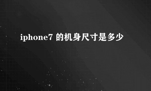 iphone7 的机身尺寸是多少
