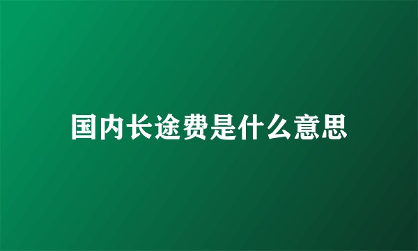 国内长途费是什么意思