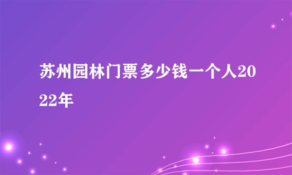 苏州园林门票多少钱一个人2022年