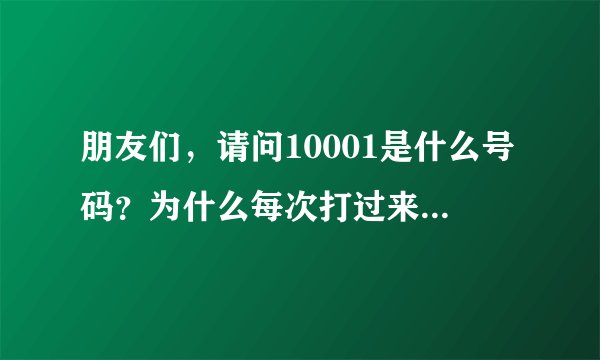 朋友们，请问10001是什么号码？为什么每次打过来都说我的手机号码欠费100多？事实上根本没有欠费，求解释