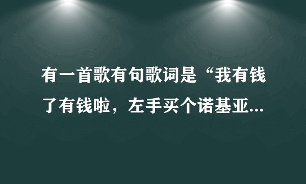 有一首歌有句歌词是“我有钱了有钱啦，左手买个诺基亚，右手买个摩托罗拉”这是什么歌啊？？？