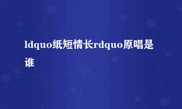 ldquo纸短情长rdquo原唱是谁