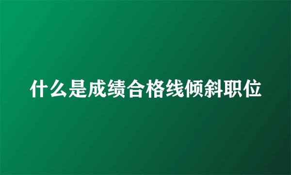 什么是成绩合格线倾斜职位