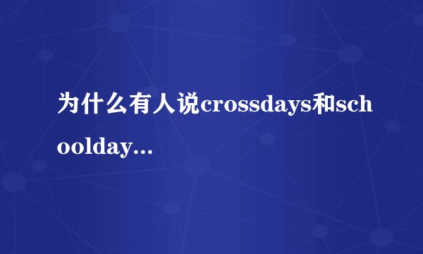 为什么有人说crossdays和schooldays在一个时间轴上？