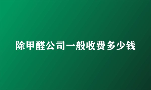 除甲醛公司一般收费多少钱