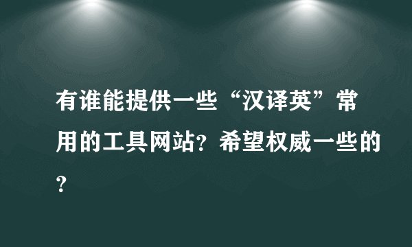 有谁能提供一些“汉译英”常用的工具网站？希望权威一些的？