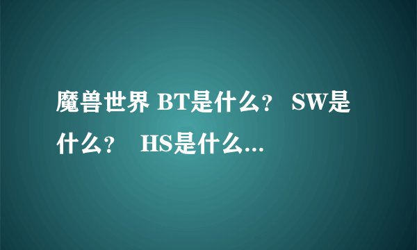 魔兽世界 BT是什么？ SW是什么？  HS是什么 ？  掉什么术士装备？