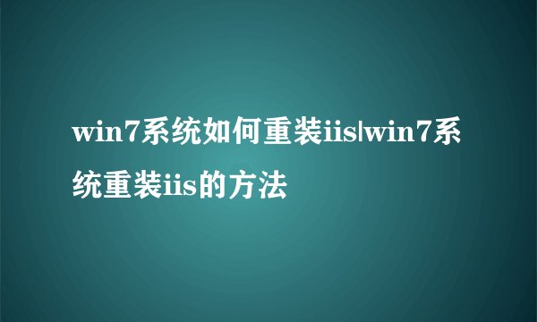 win7系统如何重装iis|win7系统重装iis的方法