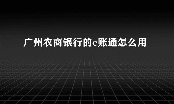 广州农商银行的e账通怎么用