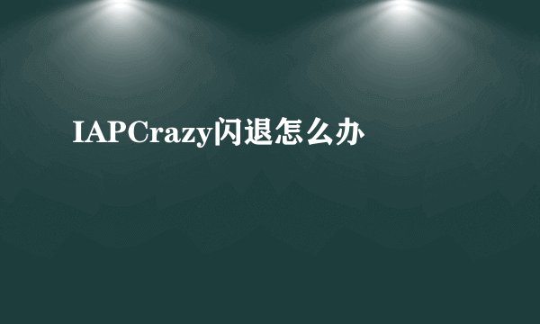IAPCrazy闪退怎么办