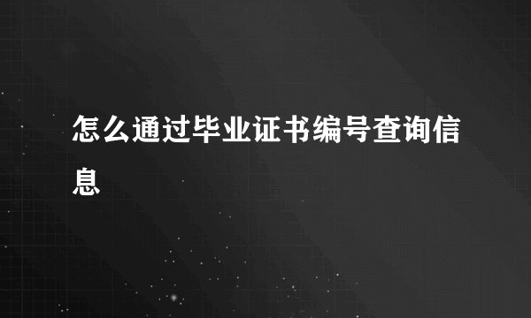 怎么通过毕业证书编号查询信息