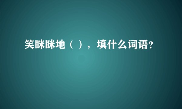 笑眯眯地（），填什么词语？