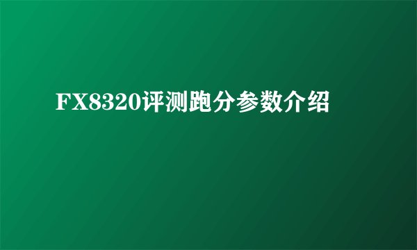 FX8320评测跑分参数介绍