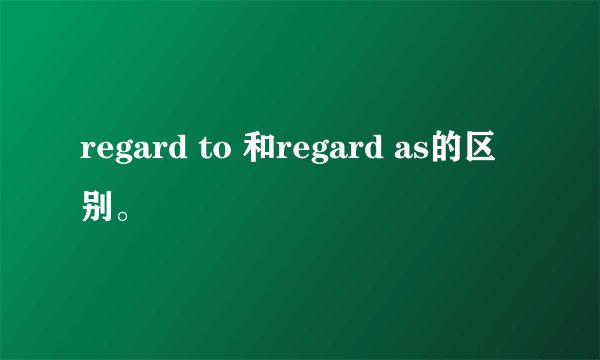 regard to 和regard as的区别。