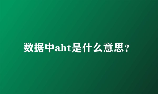 数据中aht是什么意思？