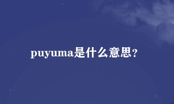 puyuma是什么意思？