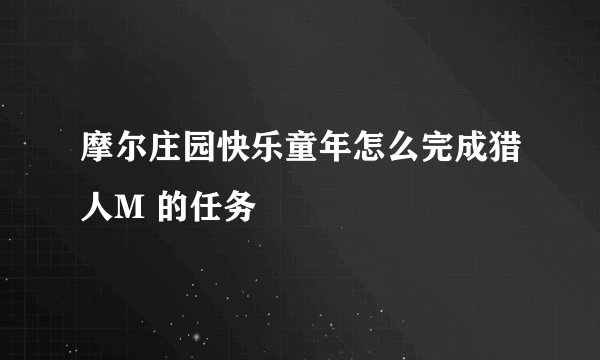 摩尔庄园快乐童年怎么完成猎人M 的任务