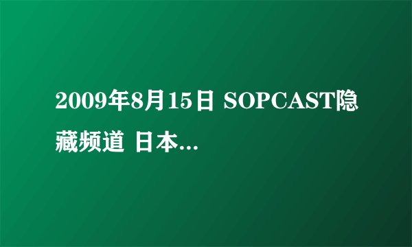 2009年8月15日 SOPCAST隐藏频道 日本电视台地址？