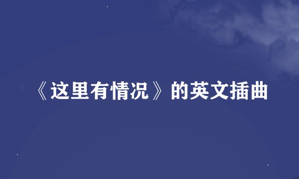 《这里有情况》的英文插曲