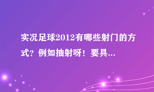 实况足球2012有哪些射门的方式？例如抽射呀！要具体操作！