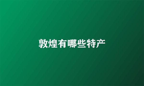 敦煌有哪些特产