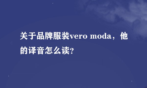 关于品牌服装vero moda,他的译音怎么读?