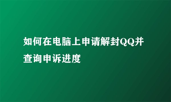如何在电脑上申请解封QQ并查询申诉进度