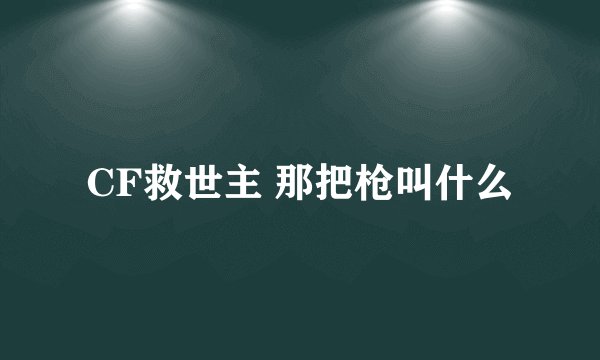 CF救世主 那把枪叫什么