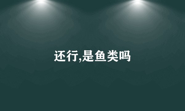 还行,是鱼类吗