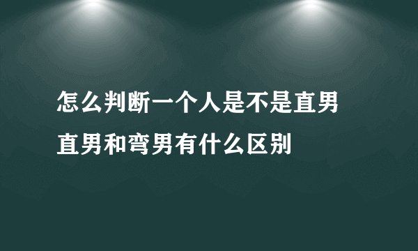 怎么判断一个人是不是直男 直男和弯男有什么区别
