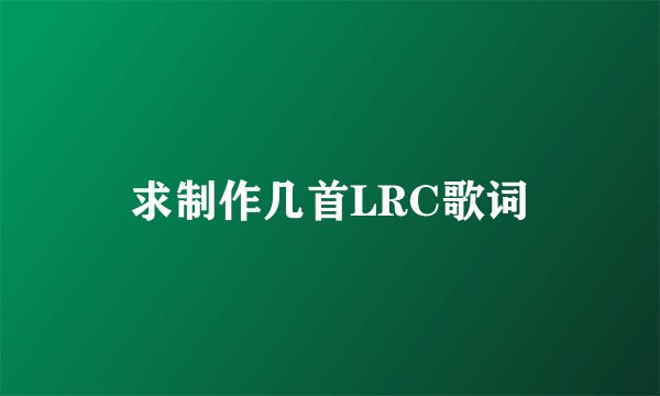 求制作几首LRC歌词