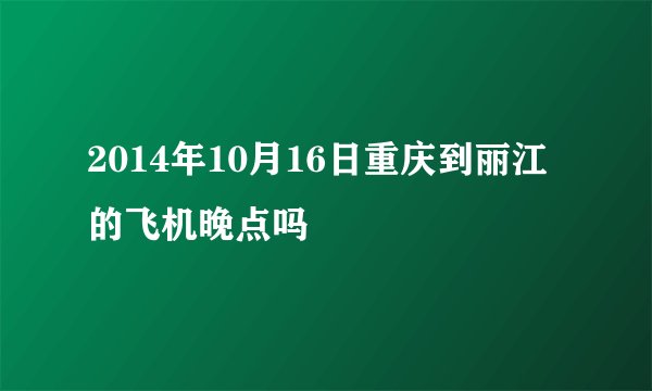 2014年10月16日重庆到丽江的飞机晚点吗