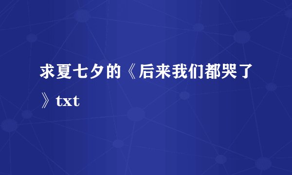 求夏七夕的《后来我们都哭了》txt