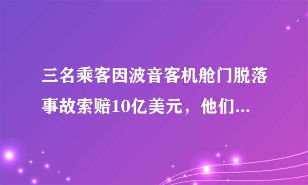 三名乘客因波音客机舱门脱落事故索赔10亿美元，他们能成功吗？