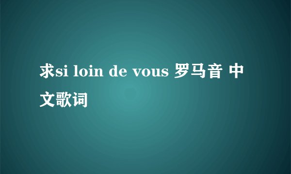 求si loin de vous 罗马音 中文歌词