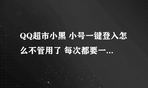 QQ超市小黑 小号一键登入怎么不管用了 每次都要一个个输入验证码