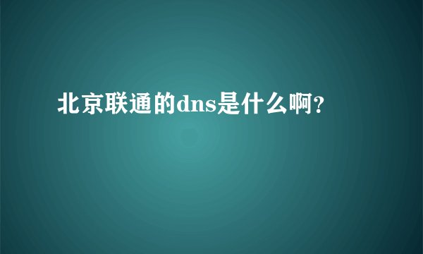 北京联通的dns是什么啊？