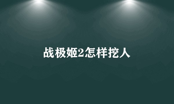 战极姬2怎样挖人