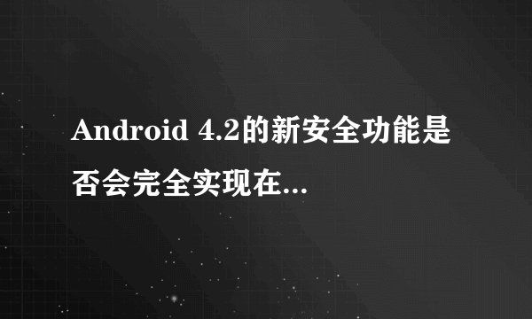 Android 4.2的新安全功能是否会完全实现在最终版本中？