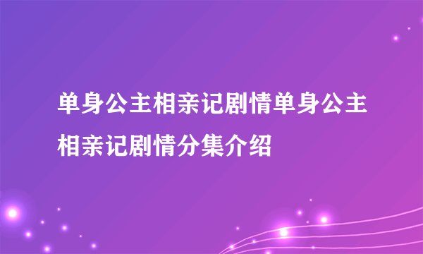 单身公主相亲记剧情单身公主相亲记剧情分集介绍